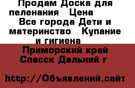 Продам Доска для пеленания › Цена ­ 100 - Все города Дети и материнство » Купание и гигиена   . Приморский край,Спасск-Дальний г.
